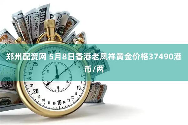 郑州配资网 5月8日香港老凤祥黄金价格37490港币/两