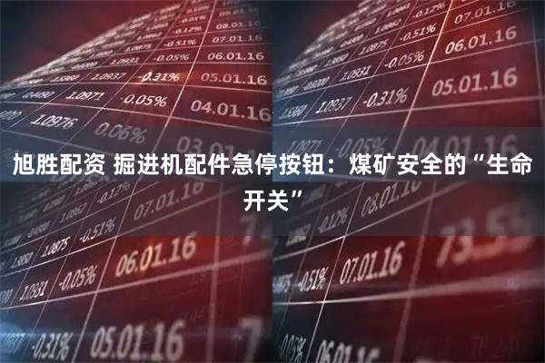 旭胜配资 掘进机配件急停按钮：煤矿安全的“生命开关”