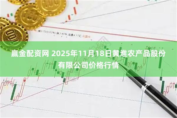 赢金配资网 2025年11月18日黄淮农产品股份有限公司价格行情