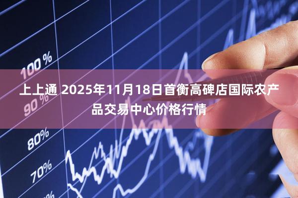 上上通 2025年11月18日首衡高碑店国际农产品交易中心价格行情