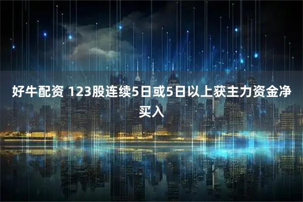 好牛配资 123股连续5日或5日以上获主力资金净买入