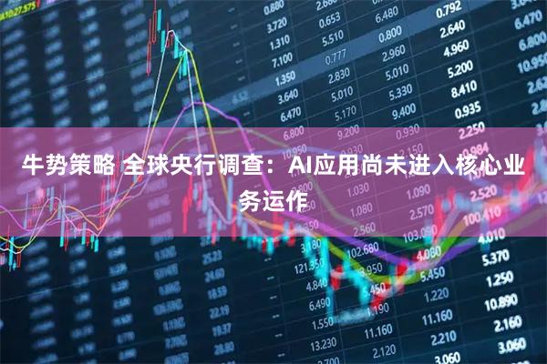 牛势策略 全球央行调查：AI应用尚未进入核心业务运作