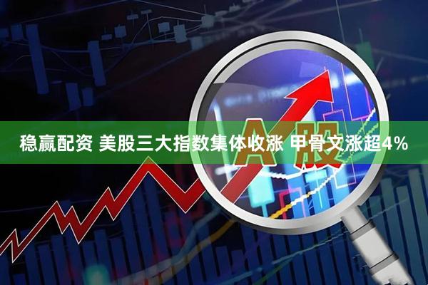 稳赢配资 美股三大指数集体收涨 甲骨文涨超4%